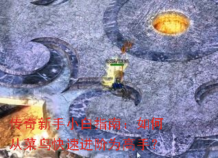 传奇新手小白指南:如何从菜鸟快速进阶为高手? 传奇新手小白指南:如何从菜鸟快速进阶为高手?
