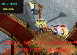征霸玛法传奇盒子排行榜攻略大盘点:如何踏上征程,直指巅峰? 征霸玛法传奇盒子排行榜攻略大盘点:如何踏上征程,直指巅峰?