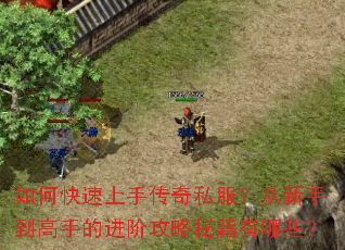 如何快速上手传奇私服?从新手到高手的进阶攻略秘籍有哪些? 如何快速上手传奇私服?从新手到高手的进阶攻略秘籍有哪些?