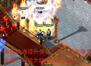 如何快速提升等级?新手装备哪里获取?玛法大陆BOSS怎么打? 如何快速提升等级?新手装备哪里获取?玛法大陆BOSS怎么打?