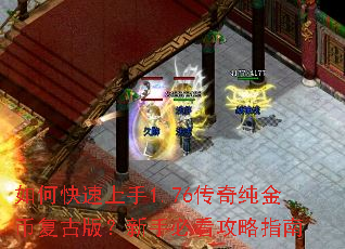 如何快速上手1.76传奇纯金币复古版?新手必看攻略指南 如何快速上手1.76传奇纯金币复古版?新手必看攻略指南