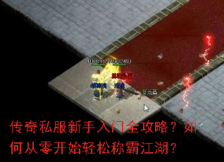 传奇私服新手入门全攻略?如何从零开始轻松称霸江湖? 传奇私服新手入门全攻略?如何从零开始轻松称霸江湖?