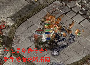什么是免费传奇?新手必看攻略指南 什么是免费传奇?新手必看攻略指南