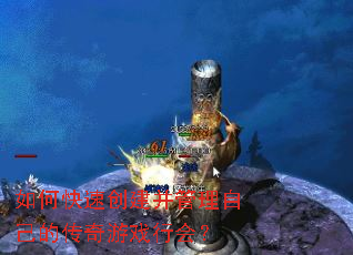 如何快速创建并管理自己的传奇游戏行会? 如何快速创建并管理自己的传奇游戏行会?