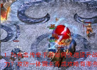 1.76合击传奇手游如何快速提升战力?攻防一体霸主养成攻略有哪些? 1.76合击传奇手游如何快速提升战力?攻防一体霸主养成攻略有哪些?