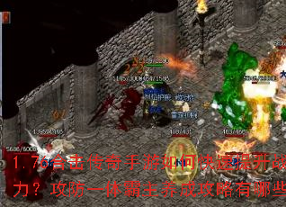 1.76合击传奇手游如何快速提升战力?攻防一体霸主养成攻略有哪些? 1.76合击传奇手游如何快速提升战力?攻防一体霸主养成攻略有哪些?
