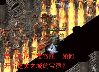 传奇玩家寻宝密匣:如何开启遗失之城的宝藏? 传奇玩家寻宝密匣:如何开启遗失之城的宝藏?