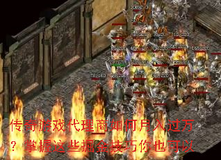 传奇游戏代理商如何月入过万?掌握这些掘金技巧你也可以 传奇游戏代理商如何月入过万?掌握这些掘金技巧你也可以