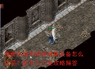 传奇私服怀旧版珍稀装备怎么交易?新手入门全攻略解答 传奇私服怀旧版珍稀装备怎么交易?新手入门全攻略解答