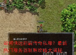 如何快速称霸传奇私服?最新热门服务器制胜攻略大揭秘 如何快速称霸传奇私服?最新热门服务器制胜攻略大揭秘