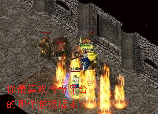 你最喜欢传奇平台的哪个游戏版本? 你最喜欢传奇平台的哪个游戏版本?