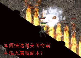 如何快速通关传奇霸主焰火屠魔副本? 如何快速通关传奇霸主焰火屠魔副本?