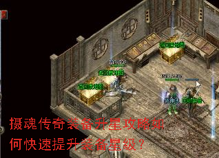 摄魂传奇装备升星攻略如何快速提升装备星级? 摄魂传奇装备升星攻略如何快速提升装备星级?