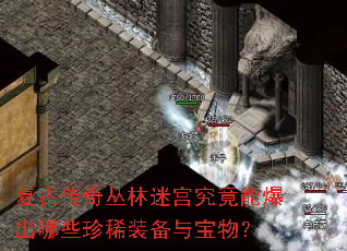 复古传奇丛林迷宫究竟能爆出哪些珍稀装备与宝物? 复古传奇丛林迷宫究竟能爆出哪些珍稀装备与宝物?