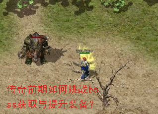 传奇前期如何挑战boss获取与提升装备? 传奇前期如何挑战boss获取与提升装备?