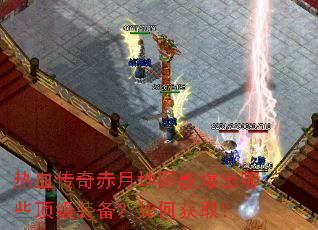 热血传奇赤月地图能爆出哪些顶级装备?如何获取? 热血传奇赤月地图能爆出哪些顶级装备?如何获取?