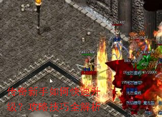 传奇新手如何快速升级?攻略技巧全解析 传奇新手如何快速升级?攻略技巧全解析