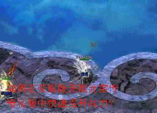 如何在荣耀版无限元宝传奇私服中快速提升战力? 如何在荣耀版无限元宝传奇私服中快速提升战力?