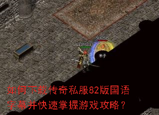 如何下载传奇私服82版国语字幕并快速掌握游戏攻略? 如何下载传奇私服82版国语字幕并快速掌握游戏攻略?