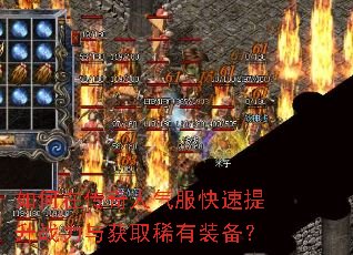 如何在传奇人气服快速提升战力与获取稀有装备? 如何在传奇人气服快速提升战力与获取稀有装备?