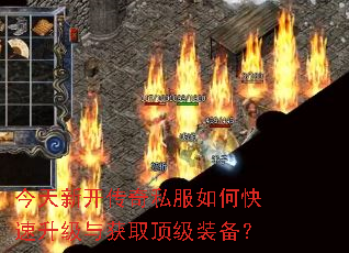 今天新开传奇私服如何快速升级与获取顶级装备? 今天新开传奇私服如何快速升级与获取顶级装备?