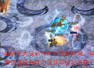 单职业大极品传奇私服新开网,如何快速提升战力与获取极品装备? 单职业大极品传奇私服新开网,如何快速提升战力与获取极品装备?