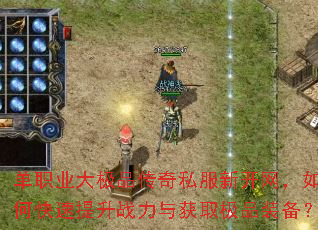 单职业大极品传奇私服新开网,如何快速提升战力与获取极品装备? 单职业大极品传奇私服新开网,如何快速提升战力与获取极品装备?