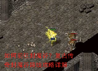 如何前往封魔谷?复古传奇封魔谷路线攻略详解 如何前往封魔谷?复古传奇封魔谷路线攻略详解