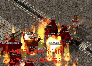 传奇怀旧版中哪个地图刷金币最快效率最高? 传奇怀旧版中哪个地图刷金币最快效率最高?