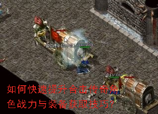 如何快速提升合击传奇角色战力与装备获取技巧? 如何快速提升合击传奇角色战力与装备获取技巧?
