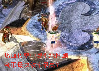 热血传奇中哪个地图刷金币最快效率最高? 热血传奇中哪个地图刷金币最快效率最高?