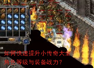 如何快速提升小传奇大全角色等级与装备战力? 如何快速提升小传奇大全角色等级与装备战力?