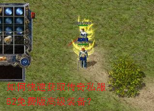 如何快速获取传奇私服82免费版高级装备? 如何快速获取传奇私服82免费版高级装备?