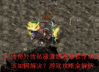 玩传奇外传私服遭遇恶意软件劫持,该如何解决?游戏攻略全解析 玩传奇外传私服遭遇恶意软件劫持,该如何解决?游戏攻略全解析