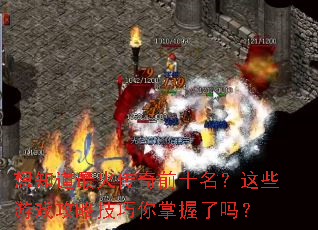 想知道最火传奇前十名?这些游戏攻略技巧你掌握了吗? 想知道最火传奇前十名?这些游戏攻略技巧你掌握了吗?