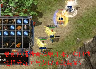 最新网通传奇私服开服,如何快速提升战力与获取顶级装备? 最新网通传奇私服开服,如何快速提升战力与获取顶级装备?