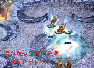 传奇玩家生存第一课:如何巧妙保命? 传奇玩家生存第一课:如何巧妙保命?