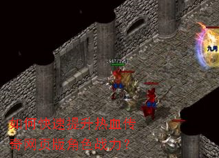 如何快速提升热血传奇网页版角色战力? 如何快速提升热血传奇网页版角色战力?