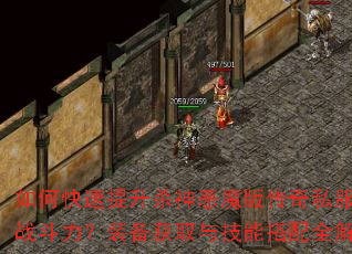 如何快速提升杀神恶魔版传奇私服角色战斗力?装备获取与技能搭配全解析 如何快速提升杀神恶魔版传奇私服角色战斗力?装备获取与技能搭配全解析