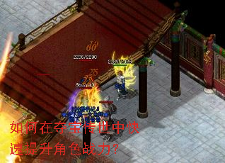 如何在夺宝传世中快速提升角色战力? 如何在夺宝传世中快速提升角色战力?