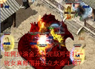 如何扮演金太祖完颜阿骨打一统女真部落并建立大金王朝? 如何扮演金太祖完颜阿骨打一统女真部落并建立大金王朝?