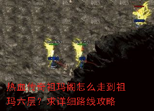 热血传奇祖玛阁怎么走到祖玛六层?求详细路线攻略 热血传奇祖玛阁怎么走到祖玛六层?求详细路线攻略