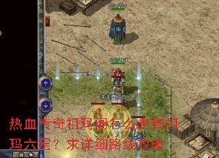 热血传奇祖玛阁怎么走到祖玛六层?求详细路线攻略 热血传奇祖玛阁怎么走到祖玛六层?求详细路线攻略