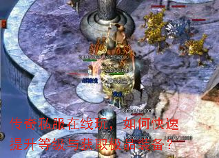 传奇私服在线玩,如何快速提升等级与获取极品装备? 传奇私服在线玩,如何快速提升等级与获取极品装备?
