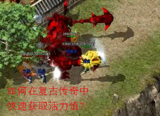 如何在复古传奇中快速获取活力值? 如何在复古传奇中快速获取活力值?