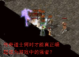 传奇道士何时才能真正崛起成为游戏中的强者? 传奇道士何时才能真正崛起成为游戏中的强者?