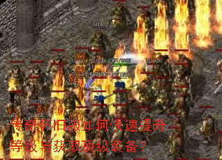 传奇怀旧服如何快速提升等级与获取顶级装备? 传奇怀旧服如何快速提升等级与获取顶级装备?