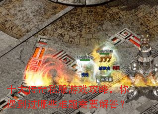 十大传奇私服游戏攻略,你遇到过哪些难题需要解答? 十大传奇私服游戏攻略,你遇到过哪些难题需要解答?