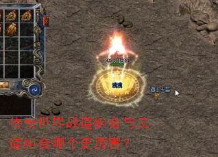 传奇世界战道组合与法道组合哪个更厉害? 传奇世界战道组合与法道组合哪个更厉害?