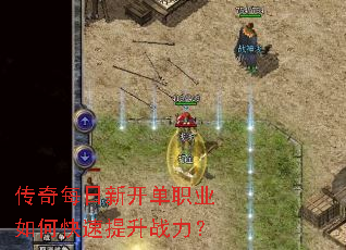传奇每日新开单职业如何快速提升战力? 传奇每日新开单职业如何快速提升战力?